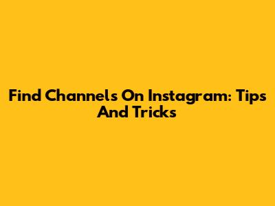 Find Channels On Instagram: Tips And Tricks