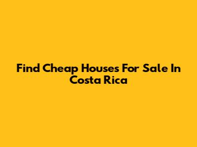 Find Cheap Houses For Sale In Costa Rica