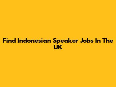 Find Indonesian Speaker Jobs In The UK