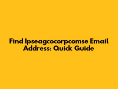 Find Ipseagcocorpcomse Email Address: Quick Guide