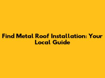 Find Metal Roof Installation: Your Local Guide
