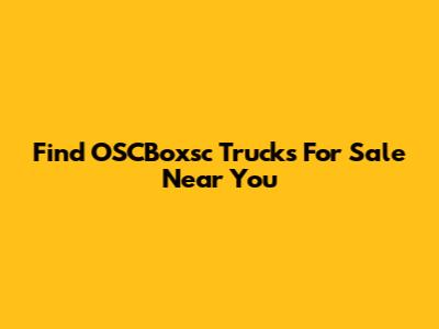 Find OSCBoxsc Trucks For Sale Near You