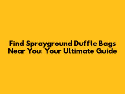 Find Sprayground Duffle Bags Near You: Your Ultimate Guide