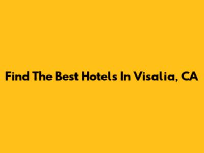 Find The Best Hotels In Visalia, CA