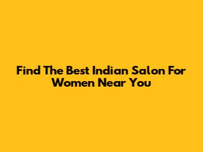 Find The Best Indian Salon For Women Near You