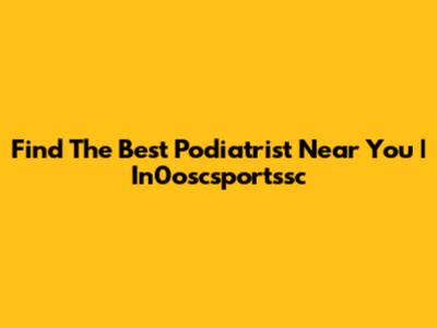Find The Best Podiatrist Near You | In0oscsportssc