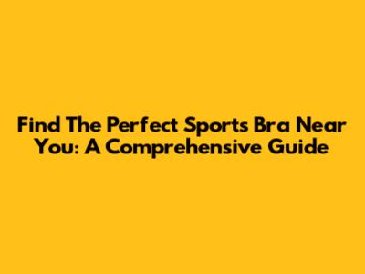 Find The Perfect Sports Bra Near You: A Comprehensive Guide