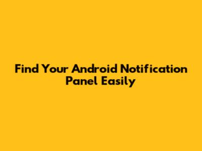Find Your Android Notification Panel Easily