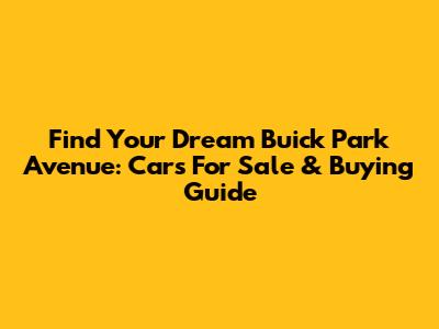 Find Your Dream Buick Park Avenue: Cars For Sale & Buying Guide