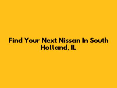 Find Your Next Nissan In South Holland, IL