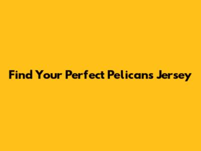 Find Your Perfect Pelicans Jersey