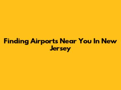 Finding Airports Near You In New Jersey