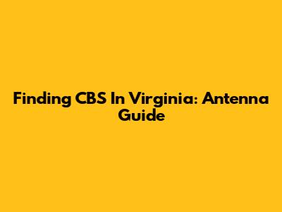 Finding CBS In Virginia: Antenna Guide