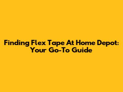 Finding Flex Tape At Home Depot: Your Go-To Guide
