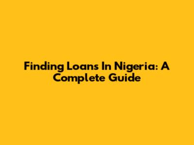 Finding Loans In Nigeria: A Complete Guide