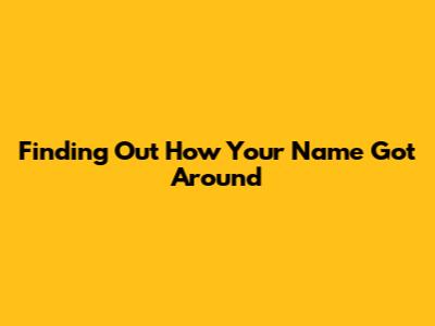 Finding Out How Your Name Got Around