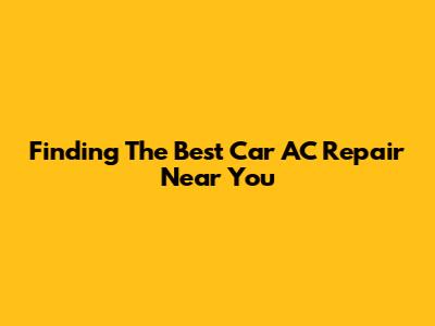 Finding The Best Car AC Repair Near You