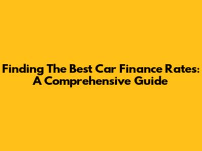 Finding The Best Car Finance Rates: A Comprehensive Guide