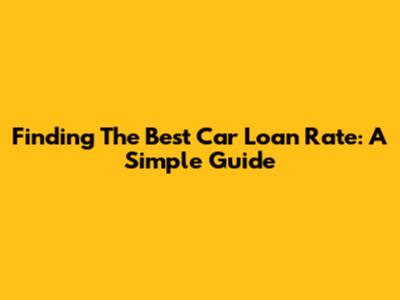 Finding The Best Car Loan Rate: A Simple Guide