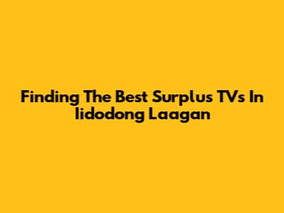Finding The Best Surplus TVs In Iidodong Laagan