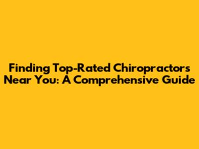 Finding Top-Rated Chiropractors Near You: A Comprehensive Guide