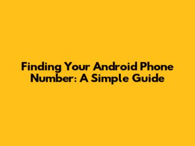 Finding Your Android Phone Number: A Simple Guide