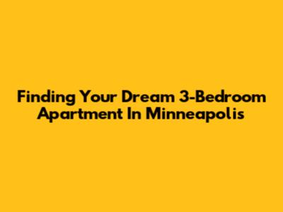 Finding Your Dream 3-Bedroom Apartment In Minneapolis