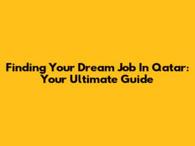 Finding Your Dream Job In Qatar: Your Ultimate Guide