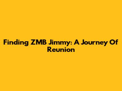 Finding ZMB Jimmy: A Journey Of Reunion