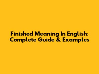 Finished Meaning In English: Complete Guide & Examples
