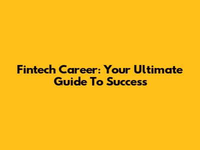 Fintech Career: Your Ultimate Guide To Success