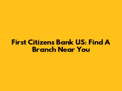 First Citizens Bank US: Find A Branch Near You