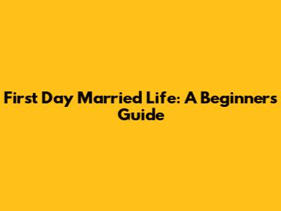 First Day Married Life: A Beginner's Guide