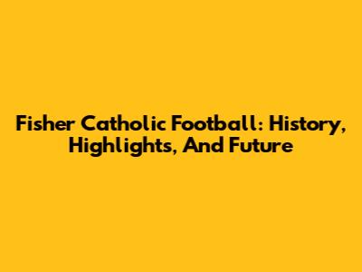 Fisher Catholic Football: History, Highlights, And Future