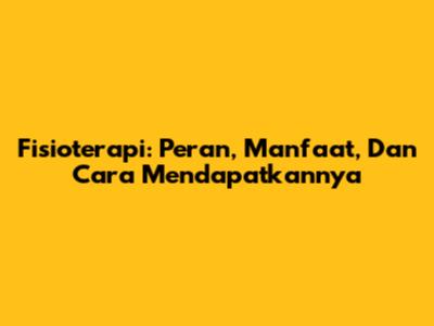 Fisioterapi: Peran, Manfaat, Dan Cara Mendapatkannya
