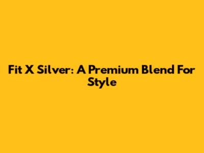 Fit X Silver: A Premium Blend For Style