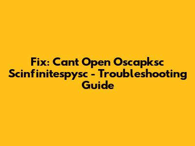 Fix: Can't Open Oscapksc Scinfinitespysc - Troubleshooting Guide