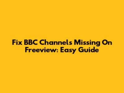 Fix BBC Channels Missing On Freeview: Easy Guide
