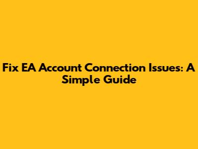 Fix EA Account Connection Issues: A Simple Guide