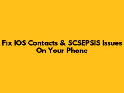 Fix IOS Contacts & SCSEPSIS Issues On Your Phone