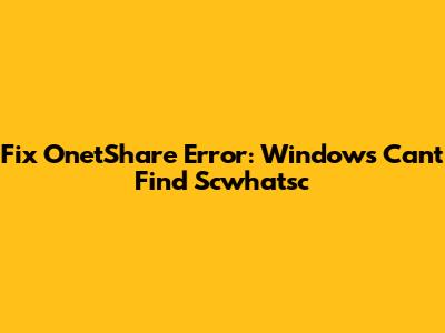 Fix OnetShare Error: Windows Can't Find Scwhatsc