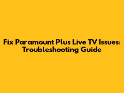 Fix Paramount Plus Live TV Issues: Troubleshooting Guide