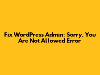 Fix WordPress Admin: 'Sorry, You Are Not Allowed' Error