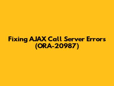 Fixing AJAX Call Server Errors (ORA-20987)