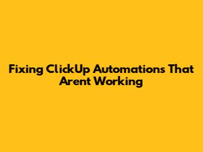 Fixing ClickUp Automations That Aren't Working
