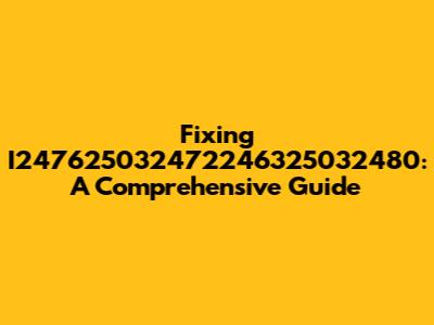 Fixing I247625032472246325032480: A Comprehensive Guide