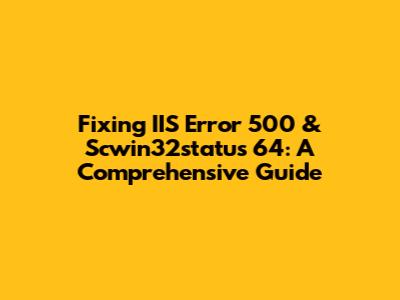 Fixing IIS Error 500 & Scwin32status 64: A Comprehensive Guide