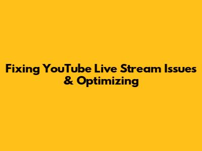 Fixing YouTube Live Stream Issues & Optimizing