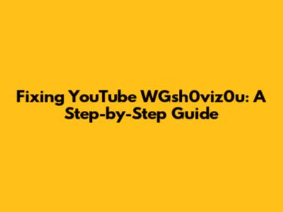 Fixing YouTube WGsh0viz0u: A Step-by-Step Guide