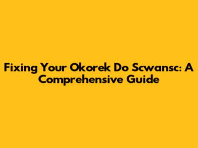 Fixing Your Okorek Do Scwansc: A Comprehensive Guide